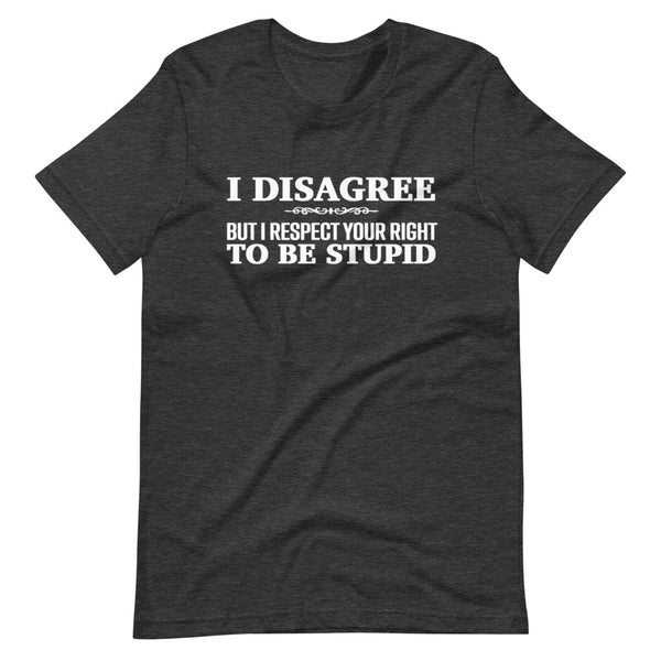 I Disagree, But I Respect Your Right to be Stupid (Fitted T-Shirt)