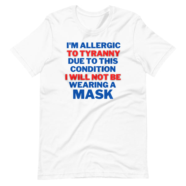 I'm  Allergic to Tyranny. Due to This Condition I will Not Be Wearing a Mask Unisex T-Shirt